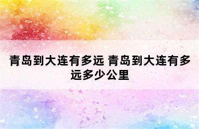 青岛到大连有多远 青岛到大连有多远多少公里